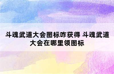 斗魂武道大会图标咋获得 斗魂武道大会在哪里领图标